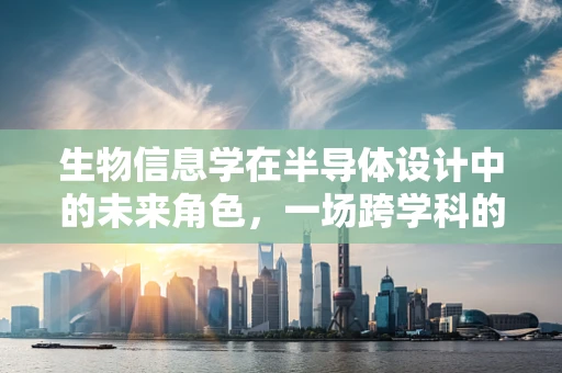 生物信息学在半导体设计中的未来角色，一场跨学科的革命？