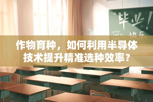 作物育种，如何利用半导体技术提升精准选种效率？