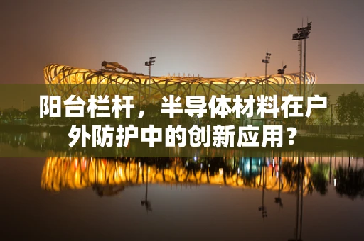 阳台栏杆，半导体材料在户外防护中的创新应用？