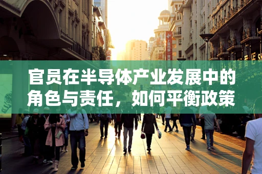 官员在半导体产业发展中的角色与责任，如何平衡政策制定与市场导向？
