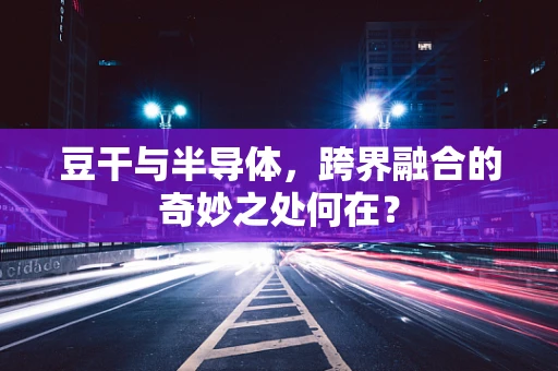 豆干与半导体，跨界融合的奇妙之处何在？