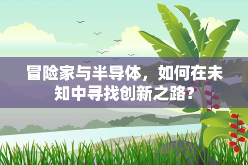 冒险家与半导体，如何在未知中寻找创新之路？