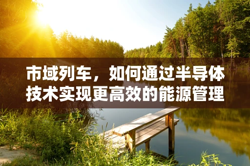 市域列车，如何通过半导体技术实现更高效的能源管理？