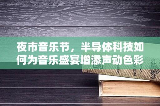 夜市音乐节，半导体科技如何为音乐盛宴增添声动色彩？