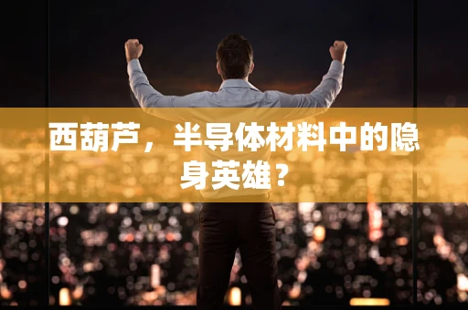 西葫芦，半导体材料中的隐身英雄？