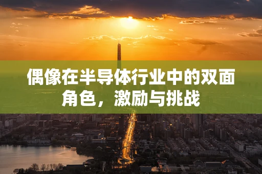 偶像在半导体行业中的双面角色，激励与挑战