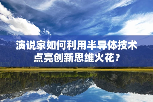 演说家如何利用半导体技术点亮创新思维火花？