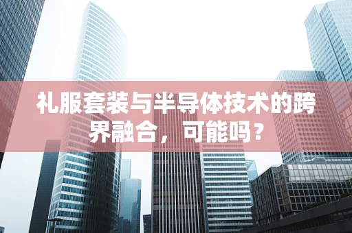 礼服套装与半导体技术的跨界融合，可能吗？