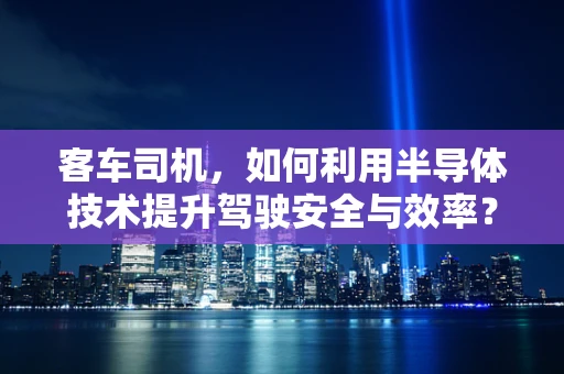 客车司机，如何利用半导体技术提升驾驶安全与效率？