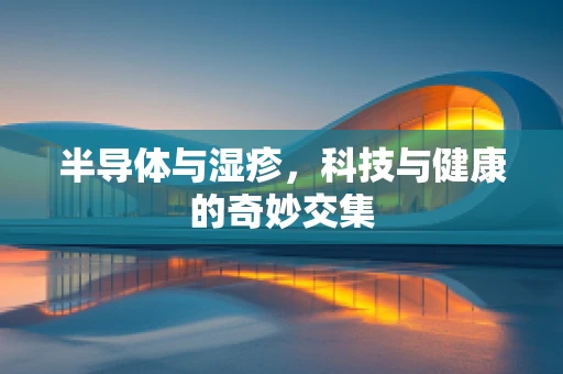 半导体与湿疹，科技与健康的奇妙交集