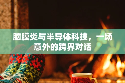 脑膜炎与半导体科技，一场意外的跨界对话