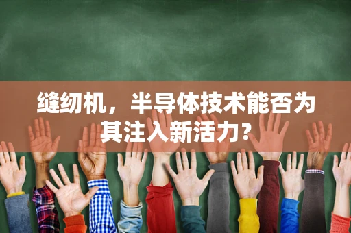 缝纫机，半导体技术能否为其注入新活力？