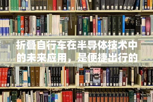 折叠自行车在半导体技术中的未来应用，是便捷出行的‘芯片’吗？