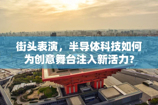 街头表演，半导体科技如何为创意舞台注入新活力？
