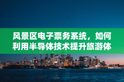 风景区电子票务系统，如何利用半导体技术提升旅游体验？