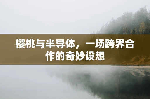 樱桃与半导体，一场跨界合作的奇妙设想