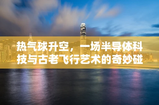 热气球升空，一场半导体科技与古老飞行艺术的奇妙碰撞？
