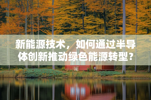 新能源技术，如何通过半导体创新推动绿色能源转型？