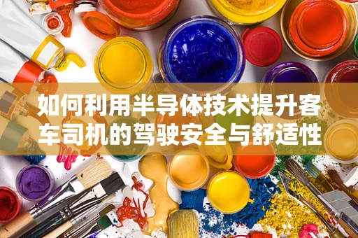 如何利用半导体技术提升客车司机的驾驶安全与舒适性？