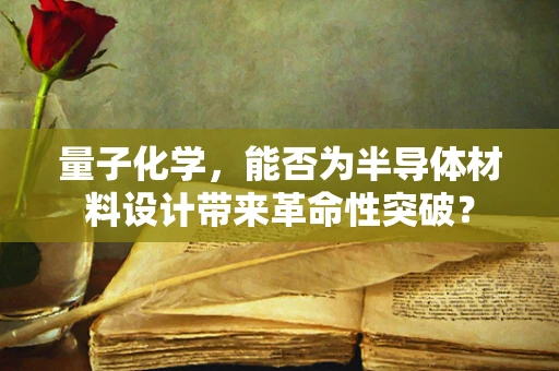 量子化学，能否为半导体材料设计带来革命性突破？