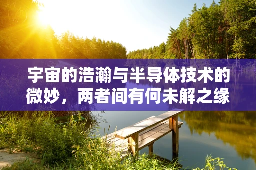 宇宙的浩瀚与半导体技术的微妙，两者间有何未解之缘？