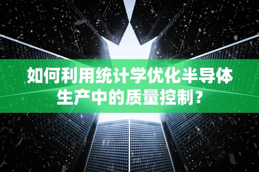 如何利用统计学优化半导体生产中的质量控制？
