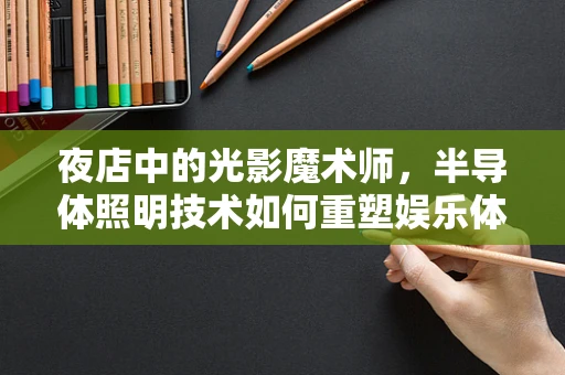 夜店中的光影魔术师，半导体照明技术如何重塑娱乐体验？