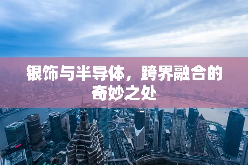 银饰与半导体，跨界融合的奇妙之处