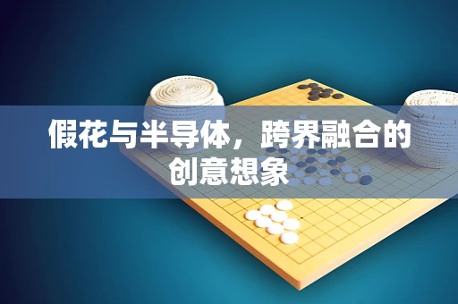 假花与半导体，跨界融合的创意想象