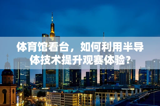 体育馆看台，如何利用半导体技术提升观赛体验？