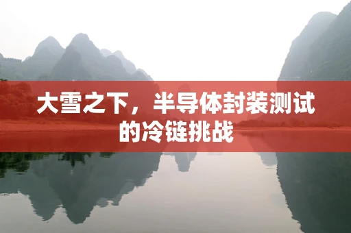 大雪之下，半导体封装测试的冷链挑战
