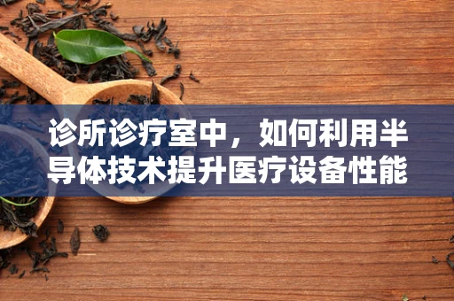 诊所诊疗室中，如何利用半导体技术提升医疗设备性能？