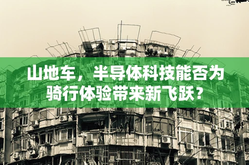 山地车，半导体科技能否为骑行体验带来新飞跃？