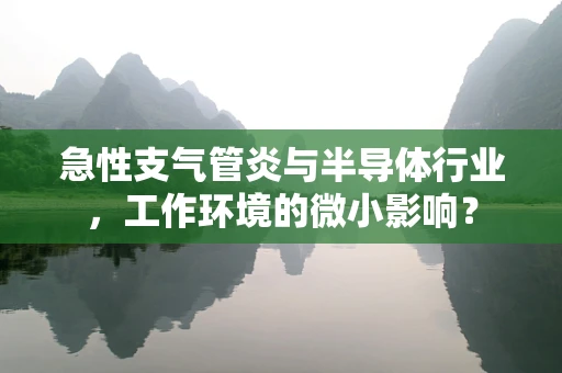 急性支气管炎与半导体行业，工作环境的微小影响？