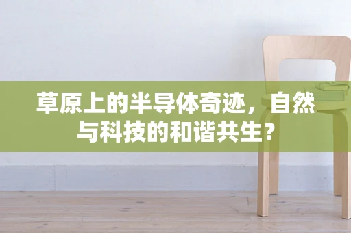 草原上的半导体奇迹，自然与科技的和谐共生？