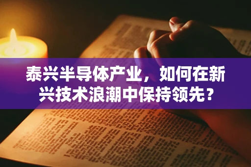 泰兴半导体产业，如何在新兴技术浪潮中保持领先？