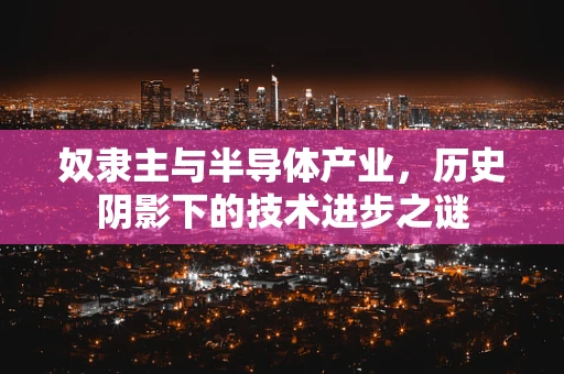 奴隶主与半导体产业，历史阴影下的技术进步之谜