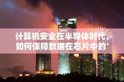 计算机安全在半导体时代，如何保障数据在芯片中的‘隐身’？