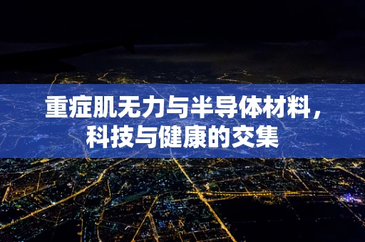 重症肌无力与半导体材料，科技与健康的交集