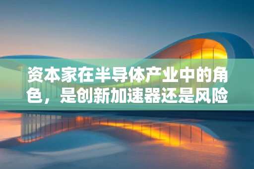 资本家在半导体产业中的角色，是创新加速器还是风险放大器？