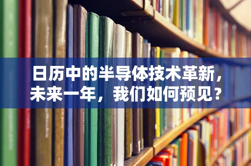 日历中的半导体技术革新，未来一年，我们如何预见？