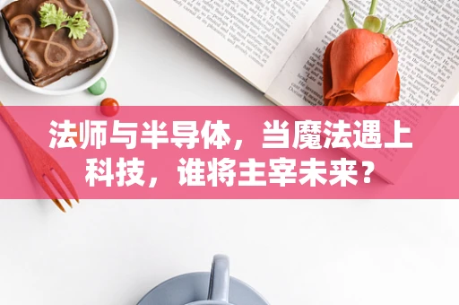 法师与半导体，当魔法遇上科技，谁将主宰未来？