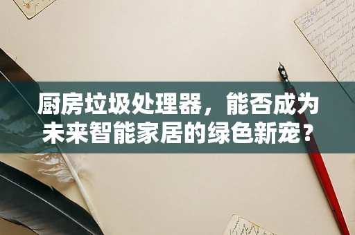 厨房垃圾处理器，能否成为未来智能家居的绿色新宠？