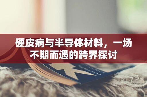 硬皮病与半导体材料，一场不期而遇的跨界探讨
