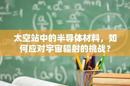 太空站中的半导体材料，如何应对宇宙辐射的挑战？