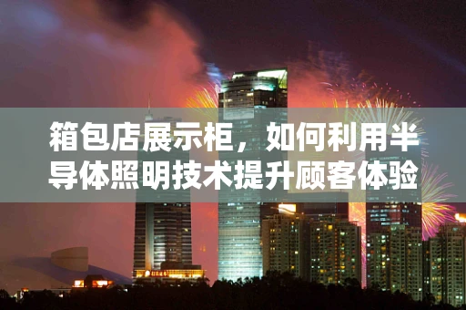 箱包店展示柜，如何利用半导体照明技术提升顾客体验？