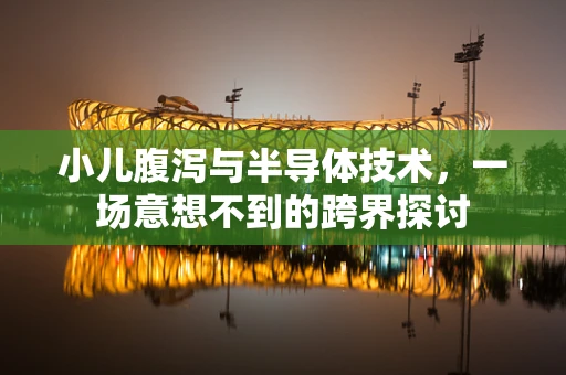 小儿腹泻与半导体技术，一场意想不到的跨界探讨