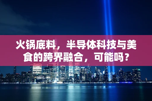 火锅底料，半导体科技与美食的跨界融合，可能吗？