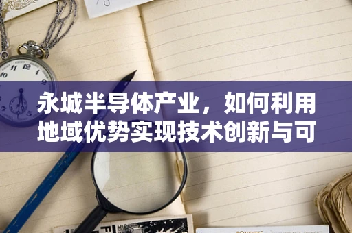 永城半导体产业，如何利用地域优势实现技术创新与可持续发展？