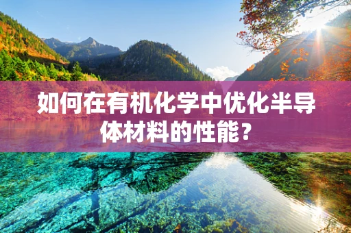 如何在有机化学中优化半导体材料的性能？